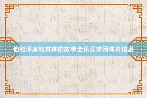 他和浑家钱琳琳的故事全讯买球网体育信息