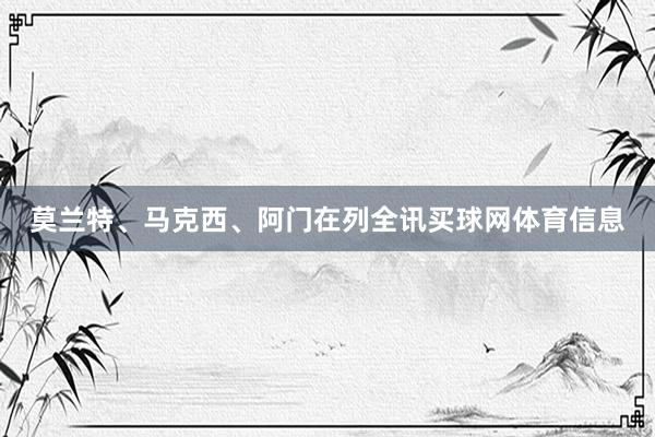 莫兰特、马克西、阿门在列全讯买球网体育信息