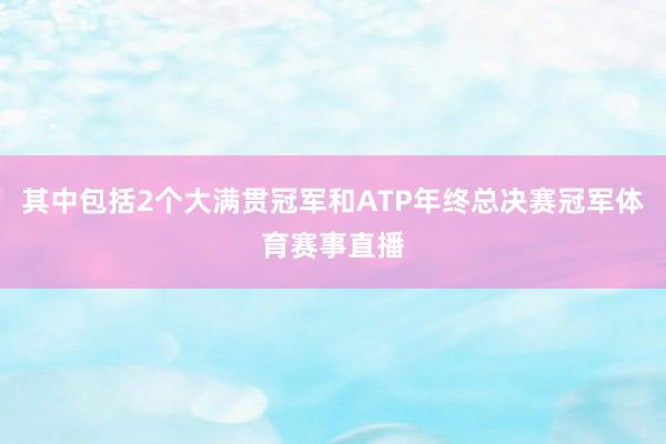其中包括2个大满贯冠军和ATP年终总决赛冠军体育赛事直播