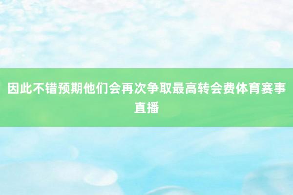 因此不错预期他们会再次争取最高转会费体育赛事直播