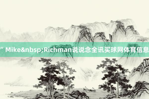”Mike&nbsp;Richman说说念全讯买球网体育信息