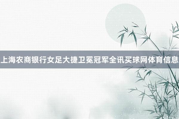 上海农商银行女足大捷卫冕冠军全讯买球网体育信息