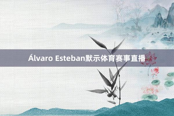 Álvaro Esteban默示体育赛事直播