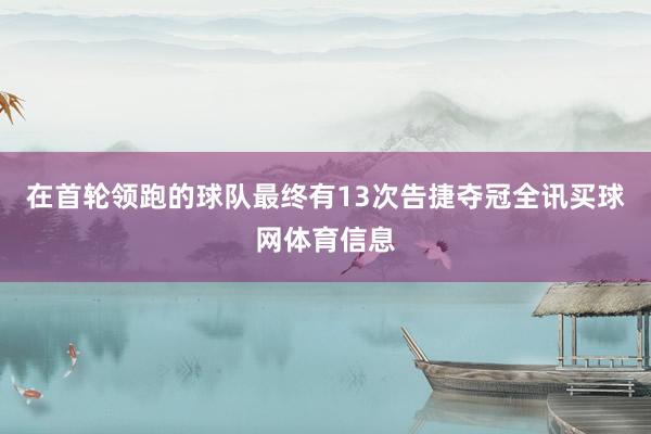 在首轮领跑的球队最终有13次告捷夺冠全讯买球网体育信息