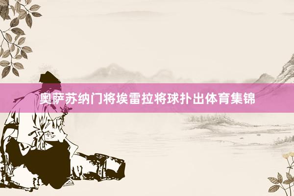 奥萨苏纳门将埃雷拉将球扑出体育集锦