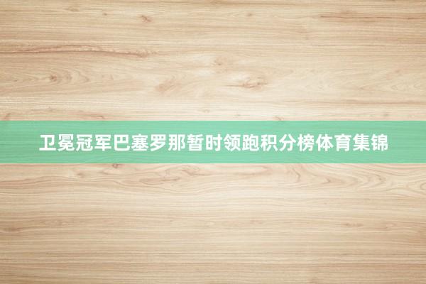 卫冕冠军巴塞罗那暂时领跑积分榜体育集锦