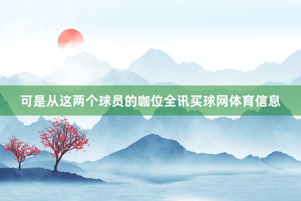 可是从这两个球员的咖位全讯买球网体育信息