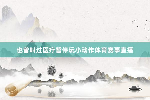 也曾叫过医疗暂停玩小动作体育赛事直播