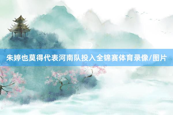 朱婷也莫得代表河南队投入全锦赛体育录像/图片