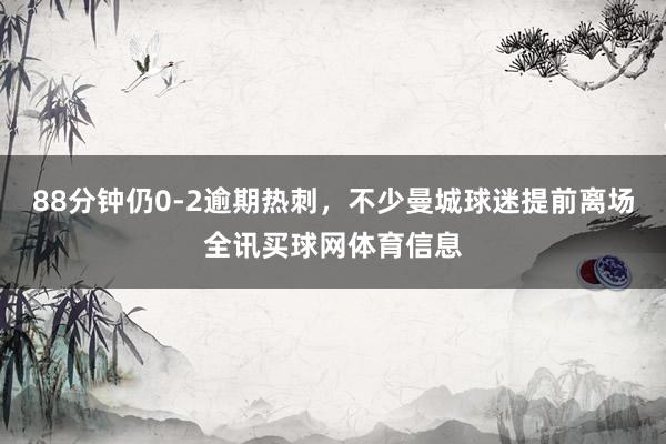88分钟仍0-2逾期热刺，不少曼城球迷提前离场全讯买球网体育信息