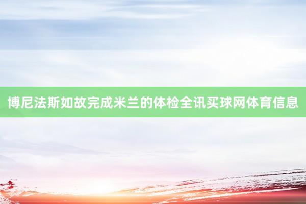 博尼法斯如故完成米兰的体检全讯买球网体育信息