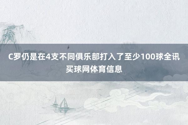 C罗仍是在4支不同俱乐部打入了至少100球全讯买球网体育信息