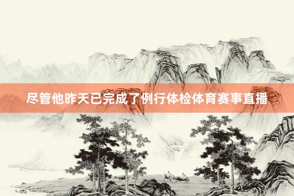 尽管他昨天已完成了例行体检体育赛事直播