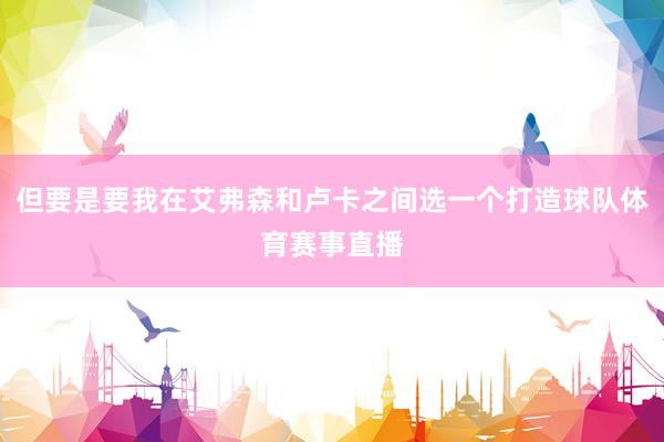但要是要我在艾弗森和卢卡之间选一个打造球队体育赛事直播
