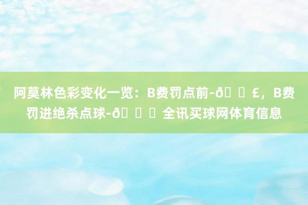 阿莫林色彩变化一览：B费罚点前-😣，B费罚进绝杀点球-😑全讯买球网体育信息