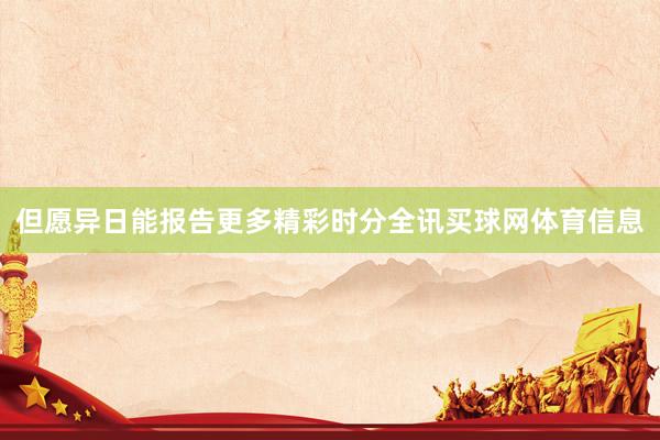 但愿异日能报告更多精彩时分全讯买球网体育信息
