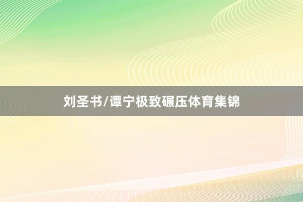 刘圣书/谭宁极致碾压体育集锦
