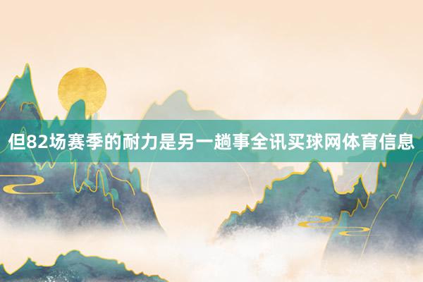 但82场赛季的耐力是另一趟事全讯买球网体育信息