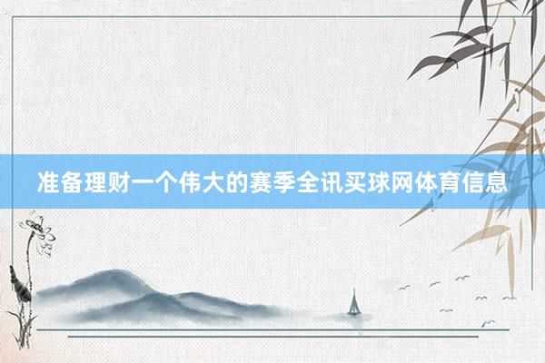 准备理财一个伟大的赛季全讯买球网体育信息