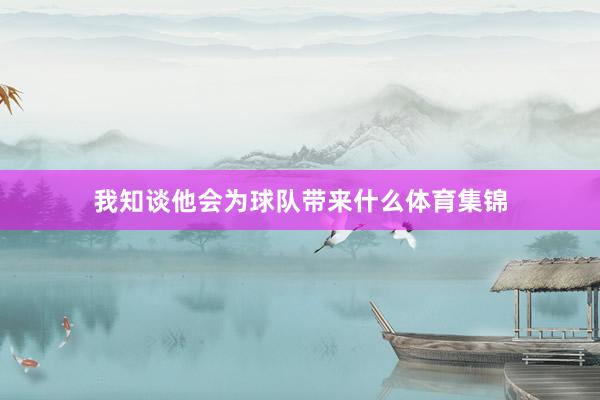 我知谈他会为球队带来什么体育集锦