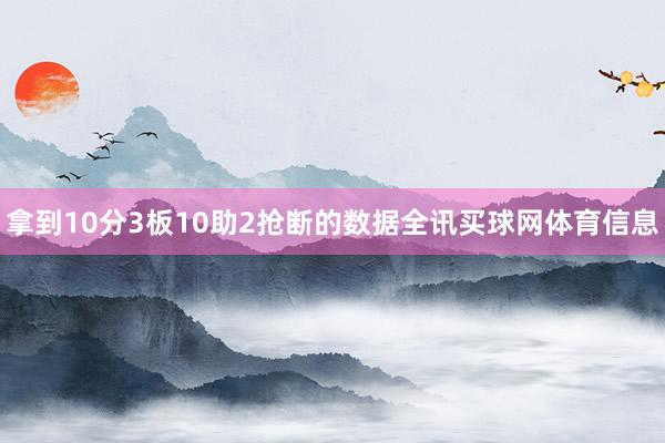 拿到10分3板10助2抢断的数据全讯买球网体育信息