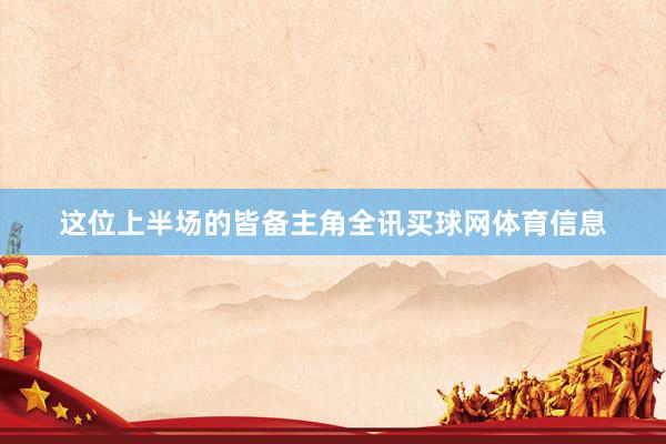 这位上半场的皆备主角全讯买球网体育信息