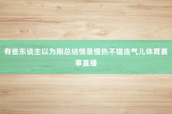 有些东谈主以为刚总结情景慢热不错连气儿体育赛事直播