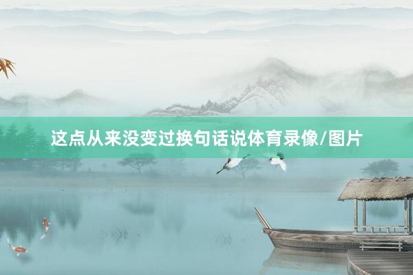这点从来没变过换句话说体育录像/图片