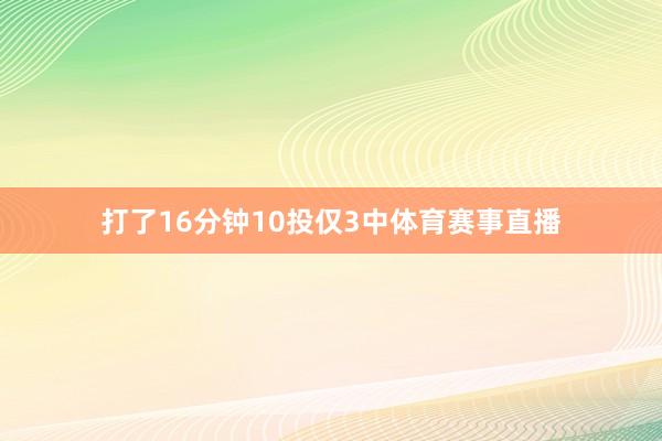 打了16分钟10投仅3中体育赛事直播