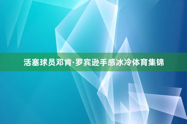 活塞球员邓肯·罗宾逊手感冰冷体育集锦
