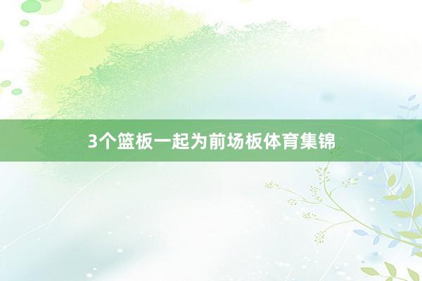 3个篮板一起为前场板体育集锦