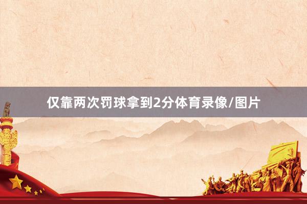 仅靠两次罚球拿到2分体育录像/图片