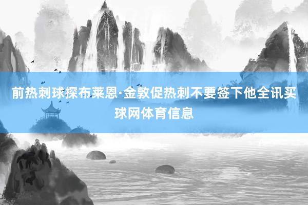 前热刺球探布莱恩·金敦促热刺不要签下他全讯买球网体育信息