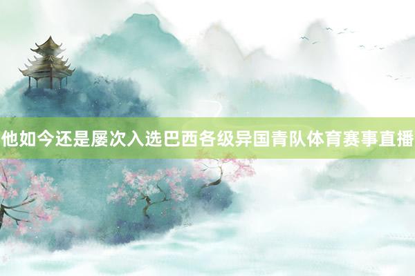 他如今还是屡次入选巴西各级异国青队体育赛事直播