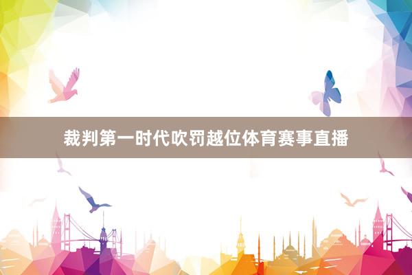 裁判第一时代吹罚越位体育赛事直播