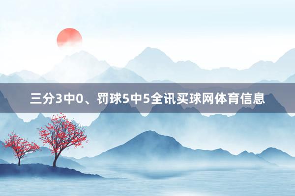 三分3中0、罚球5中5全讯买球网体育信息