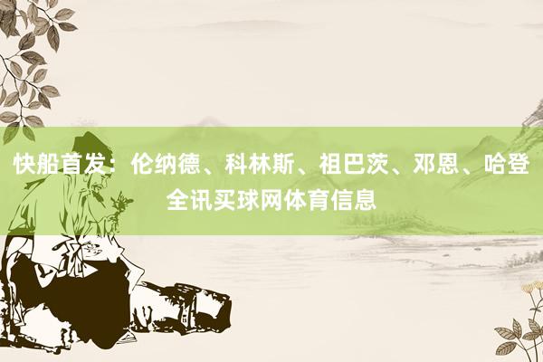 快船首发：伦纳德、科林斯、祖巴茨、邓恩、哈登全讯买球网体育信息
