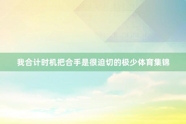 我合计时机把合手是很迫切的极少体育集锦