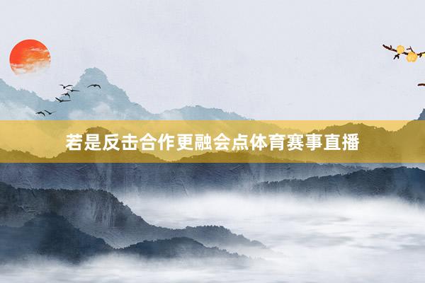 若是反击合作更融会点体育赛事直播