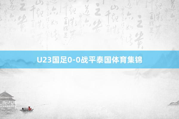 U23国足0-0战平泰国体育集锦