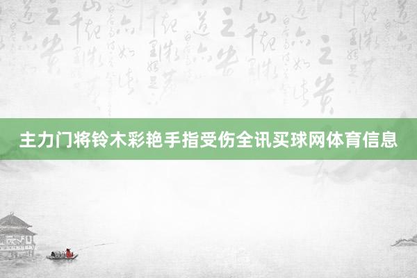 主力门将铃木彩艳手指受伤全讯买球网体育信息