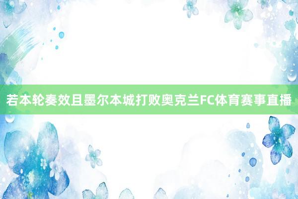 若本轮奏效且墨尔本城打败奥克兰FC体育赛事直播