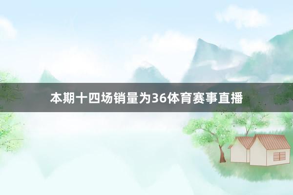 本期十四场销量为36体育赛事直播
