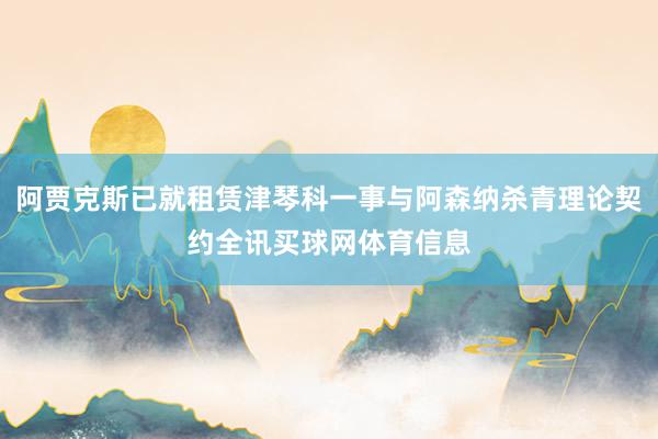 阿贾克斯已就租赁津琴科一事与阿森纳杀青理论契约全讯买球网体育信息