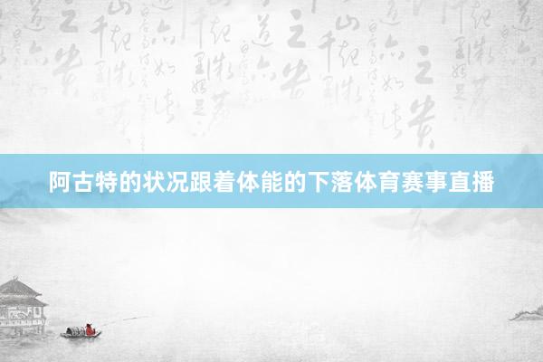 阿古特的状况跟着体能的下落体育赛事直播