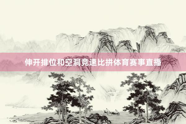 伸开排位和空洞竞速比拼体育赛事直播
