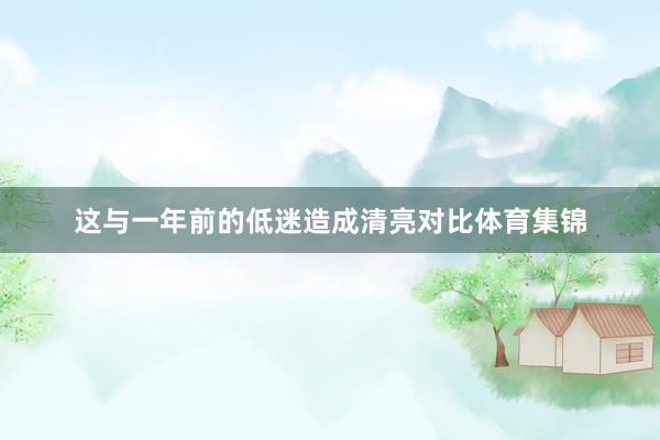 这与一年前的低迷造成清亮对比体育集锦