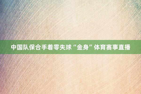 中国队保合手着零失球“金身”体育赛事直播