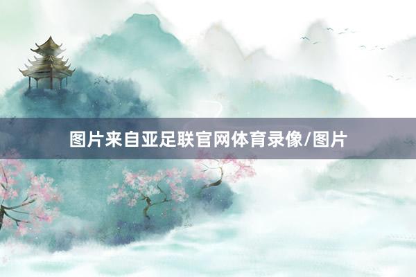 图片来自亚足联官网体育录像/图片