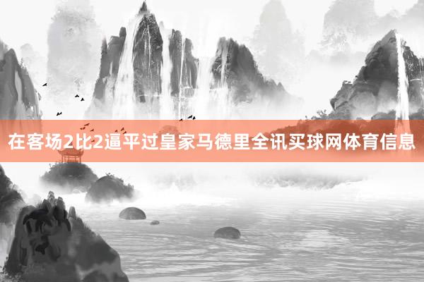 在客场2比2逼平过皇家马德里全讯买球网体育信息
